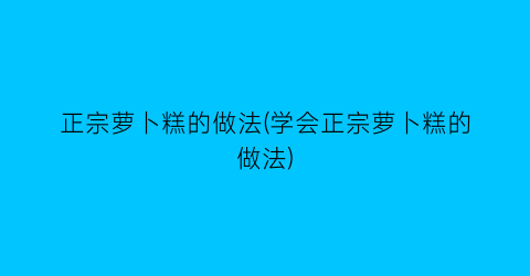 “正宗萝卜糕的做法(学会正宗萝卜糕的做法)