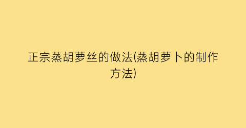 正宗蒸胡萝丝的做法(蒸胡萝卜的制作方法)