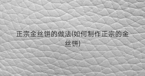 正宗金丝饼的做法(如何制作正宗的金丝饼)