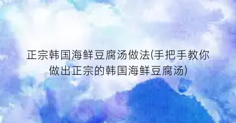 正宗韩国海鲜豆腐汤做法(手把手教你做出正宗的韩国海鲜豆腐汤)