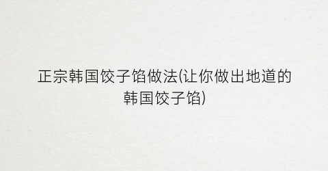 正宗韩国饺子馅做法(让你做出地道的韩国饺子馅)