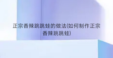 正宗香辣跳跳蛙的做法(如何制作正宗香辣跳跳蛙)