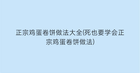 正宗鸡蛋卷饼做法大全(死也要学会正宗鸡蛋卷饼做法)