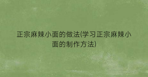 “正宗麻辣小面的做法(学习正宗麻辣小面的制作方法)