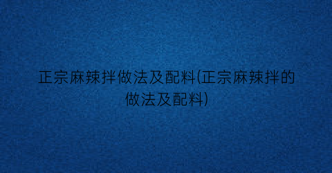 正宗麻辣拌做法及配料(正宗麻辣拌的做法及配料)