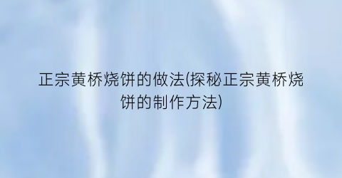 正宗黄桥烧饼的做法(探秘正宗黄桥烧饼的制作方法)