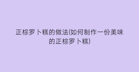 “正棕罗卜糕的做法(如何制作一份美味的正棕罗卜糕)