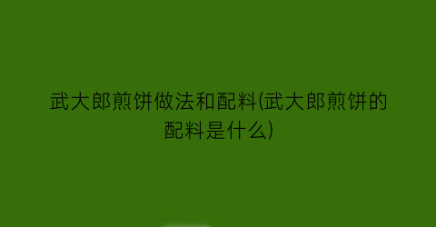武大郎煎饼做法和配料(武大郎煎饼的配料是什么)