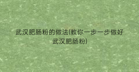 武汉肥肠粉的做法(教你一步一步做好武汉肥肠粉)
