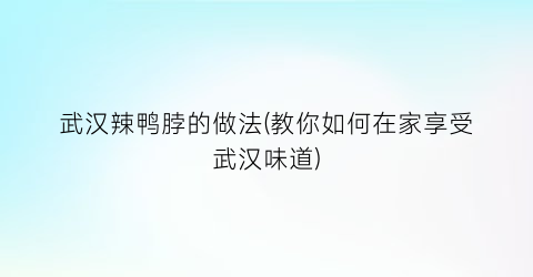 武汉辣鸭脖的做法(教你如何在家享受武汉味道)