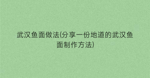 “武汉鱼面做法(分享一份地道的武汉鱼面制作方法)