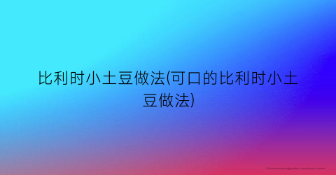 比利时小土豆做法(可口的比利时小土豆做法)