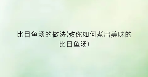 比目鱼汤的做法(教你如何煮出美味的比目鱼汤)