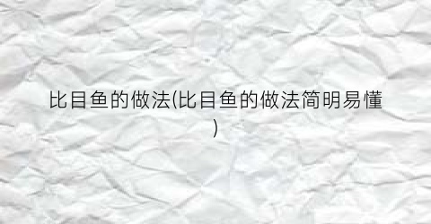 比目鱼的做法(比目鱼的做法简明易懂)