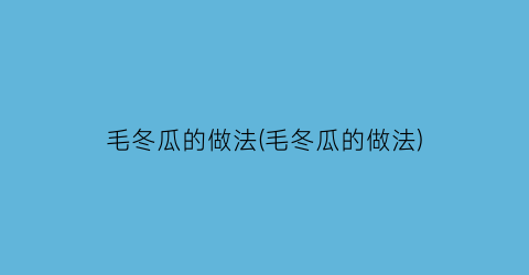 “毛冬瓜的做法(毛冬瓜的做法)