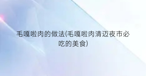 毛嘎啦肉的做法(毛嘎啦肉清迈夜市必吃的美食)