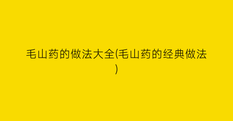 毛山药的做法大全(毛山药的经典做法)