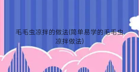 毛毛虫凉拌的做法(简单易学的毛毛虫凉拌做法)