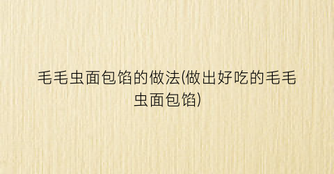 毛毛虫面包馅的做法(做出好吃的毛毛虫面包馅)