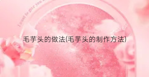 毛芋头的做法(毛芋头的制作方法)