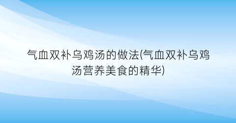 “气血双补乌鸡汤的做法(气血双补乌鸡汤营养美食的精华)