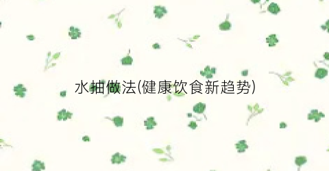 水抽做法(健康饮食新趋势)