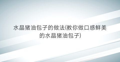 水晶猪油包子的做法(教你做口感鲜美的水晶猪油包子)