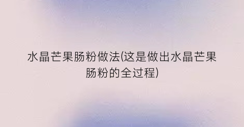 “水晶芒果肠粉做法(这是做出水晶芒果肠粉的全过程)