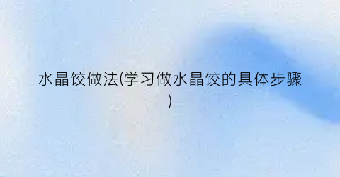 水晶饺做法(学习做水晶饺的具体步骤)