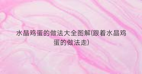 水晶鸡蛋的做法大全图解(跟着水晶鸡蛋的做法走)