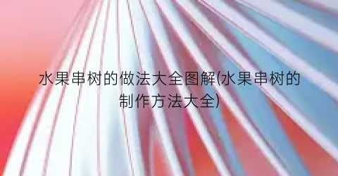 水果串树的做法大全图解(水果串树的制作方法大全)