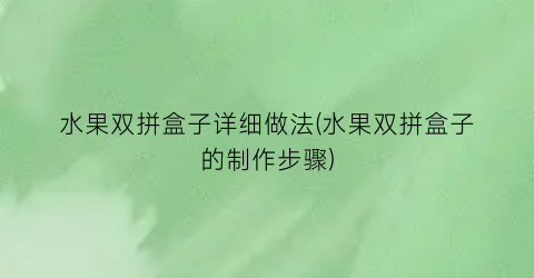 水果双拼盒子详细做法(水果双拼盒子的制作步骤)