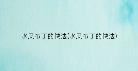 水果布丁的做法(水果布丁的做法)