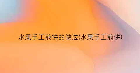 水果手工煎饼的做法(水果手工煎饼)