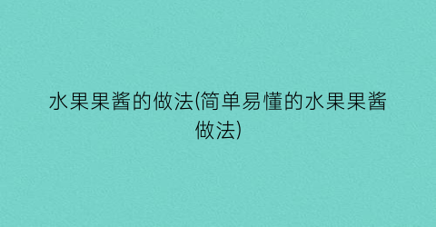 水果果酱的做法(简单易懂的水果果酱做法)