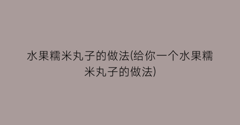 水果糯米丸子的做法(给你一个水果糯米丸子的做法)