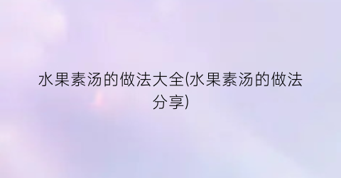 水果素汤的做法大全(水果素汤的做法分享)