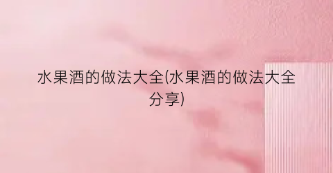 水果酒的做法大全(水果酒的做法大全分享)