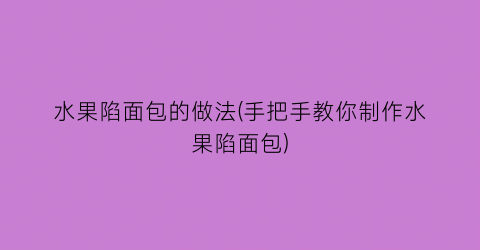 水果陷面包的做法(手把手教你制作水果陷面包)