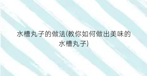 水槽丸子的做法(教你如何做出美味的水槽丸子)