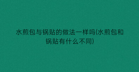 水煎包与锅贴的做法一样吗(水煎包和锅贴有什么不同)