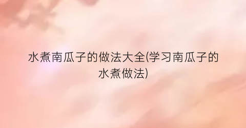 水煮南瓜子的做法大全(学习南瓜子的水煮做法)