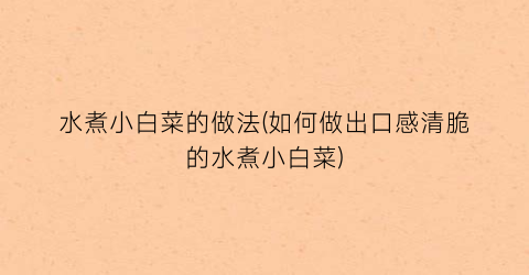 水煮小白菜的做法(如何做出口感清脆的水煮小白菜)