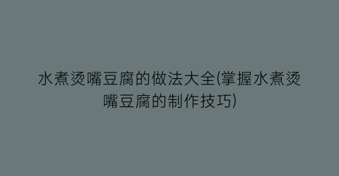 水煮烫嘴豆腐的做法大全(掌握水煮烫嘴豆腐的制作技巧)