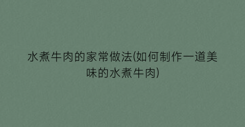 “水煮牛肉的家常做法(如何制作一道美味的水煮牛肉)