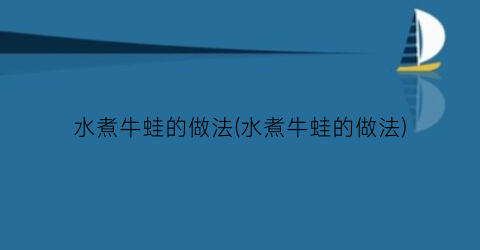 “水煮牛蛙的做法(水煮牛蛙的做法)