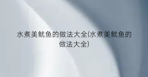 水煮美鱿鱼的做法大全(水煮美鱿鱼的做法大全)