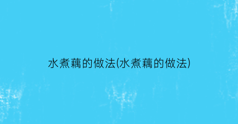 水煮藕的做法(水煮藕的做法)