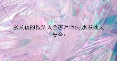 水煮藕的做法大全家常做法(水煮藕大集合)