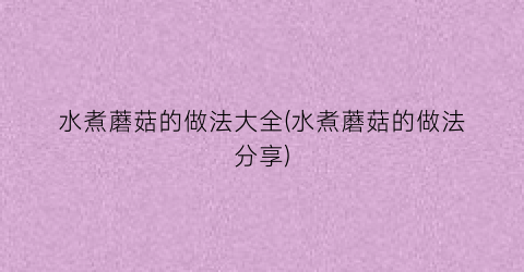水煮蘑菇的做法大全(水煮蘑菇的做法分享)